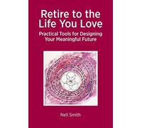 Retire to the life you love: practical tools for designing your meaningful...