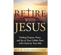 Retire With Jesus: Finding Purpose, Peace, and Joy In Your Golden Years with Christ by Your Side