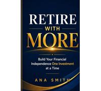 Retire With More: Build Your Financial Independence One Investment at a Time