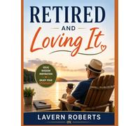 Retired and Loving It: 101 Retirement Ideas, Practical Wisdom, Inspiring Lessons, and Journal Prompts to Help You Enjoy a Happy, Healthy, and Purpose-Filled Retirement