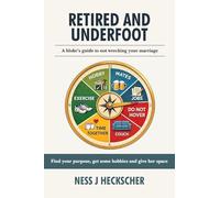 Retired and Underfoot: A Bloke's Guide to Not Wrecking Your Marriage: A Bloke's Guide to Not Wrecking Your Marriage