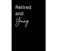 Retired And Young: Retirement Gift Notebook Journal,Gift For Co-Workers,Friends and Family, Lined Journal With 55 Practical Ways to Stay Active, Inspired, and Make the Most of The Best Chapter of Life