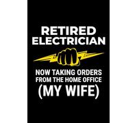 Retired Electrician - Now Taking Orders from the Home Office (My Wife): Funny Electrician Notebook: Blank Lined Journal for Work Logs & Daily Notes