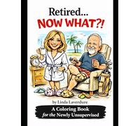 Retired... NOW WHAT?!: A Coloring Book for the Newly Unsupervised