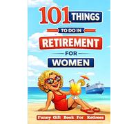 Retired & Thriving: 101 Things to Do in Retirement for Women: A Funny Gift Book for Retirees with Guilt-Free Fun, Meaningful Activities, New Adventures, Joyful Ideas & Possibility in the Next Chapter