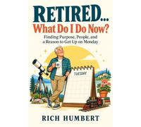 Retired... What Do I Do Now?: Finding Purpose, People, and a Reason to Get Up on Monday