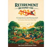 Retirement Beyond the 401(k): A Comprehensive Life Planning Guide for GenXers Who Did It Their Way