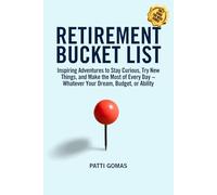 Retirement Bucket List: Inspiring Adventures to Stay Curious, Try New Things, and Make the Most of Every Day ~ Whatever Your Dream, Budget, or Ability