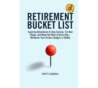 Retirement Bucket List: Inspiring Adventures to Stay Curious, Try New Things, and Make the Most of Every Day ~ Whatever Your Dream, Budget, or Ability