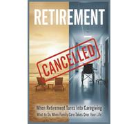 Retirement Cancelled: When Retirement Turns Into Caregiving: A Survival Plan for When Family Care Takes Over Your Life