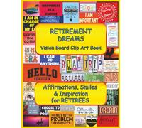 Retirement Dreams | Vision Board Clip Art Book: Affirmations, Smiles & Inspiration For Retirees