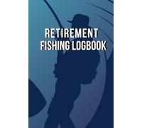 Retirement Fishing Log Book: Retired anglers’ journal to log date, time, Location, weather & water, moon/tide, gear, and catch details.