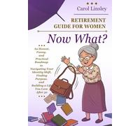 Retirement Guide for Women: Now What: An Honest, Funny, and Practical Roadmap to Navigating Your Identity Shift, Finding Purpose, and Building a Life You Love After 50