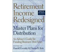 Retirement Income Redesigned: Master Plans for Distribution: An Adviser's Guide For Funding Boomer's Best Years