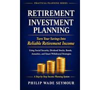 Retirement Investment Planning: Turn Your Savings Into Reliable Retirement Income Using Social Security, Dividend Stocks, Bonds, Annuities, and Smart Withdrawal Strategies