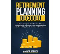 Retirement Planning Decoded: 7 Proven Strategies to Never Run Out of Money, Maximize Social Security, Cut Taxes, Shield from Market Crashes, and Enjoy Your Golden Years with Confidence