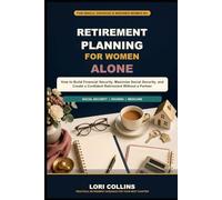 Retirement Planning for Women Alone: How to Build Financial Security, Maximize Social Security, and Create a Confident Retirement Without a Partner