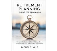 Retirement Planning Guide for Beginners: Simple Strategies to Save Money, Grow Investments and Retire with Confidence