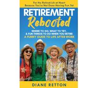 Retirement Rebooted: Where To Go, What To Try, & Fun Things To Do When You Retire - A Funny Guide To Life After Work