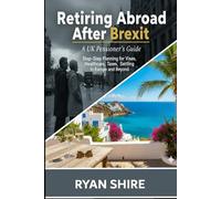 Retiring Abroad After Brexit: A UK Pensioner's Guide Step-by-Step Planning for Visas, Healthcare, Taxes, and Settling in Europe and Beyond