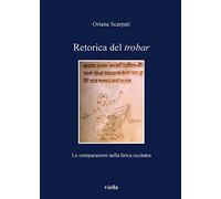 Scarpati,Oriana. - Retorica del trobar. Le comparazioni nella lirica occitana.
