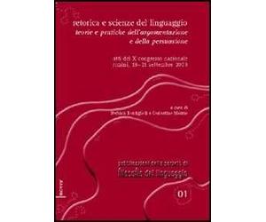 Retorica e scienze del linguaggio. Teorie e pratiche dell'argomentazione e della persuasione. Atti del 10° Congresso nazionale (Rimini, 19-21 settembre 2003)