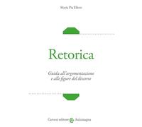 Retorica. Guida all'argomentazione e alle figure del discorso - Ellero Maria Pia