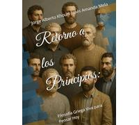 Retorno a los Principios:: Filosofía Griega Viva para Pensar Hoy