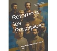 Retorno a los Principios:: Filosofía Griega Viva para Pensar Hoy