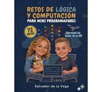 Retos de lógica y computación para mini programadores: Lógica, lenguaje binario, bucles y algoritmos: las bases para entender la Inteligencia Artificial
