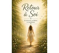Retour à Soi: Se retrouver, se libérer, se transformer.