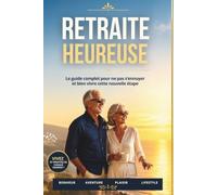Retraite heureuse: Le guide complet pour ne pas s'ennuyer et bien vivre cette nouvelle étape