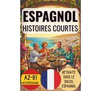 RETRAITE SOUS LE SOLEIL ESPAGNOL. HISTOIRES COURTES EN ESPAGNOL: NIVEAU INTERMÉDIAIRE A2-B1
