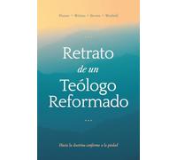 Retrato de un teólogo reformado: Hacia la doctrina conforme a la piedad