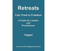 Retreats - fast track to freedom - a guide for leaders and practitioners -...