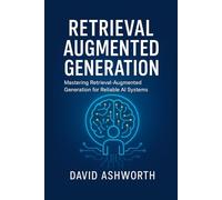 RETRIEVAL AUGMENTED GENERATION: Mastering Retrieval-Augmented Generation for Reliable AI Systems