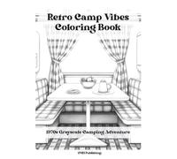 Retro Camp Vibes Coloring Book: 1970s Grayscale Camping Adventure: Vintage Campgrounds, Classic Cozy RVs, and Nostalgic Outdoor Scenes for Relaxing Adult Coloring
