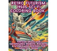 Retro Futurism: 1950s Sci-Fi Coloring Book - Vintage Space Age Adventures, Robots, Rockets & Atomic Age Designs for Adults & Teens: Relive the Golden ... 1950s Illustrations to Color & Re