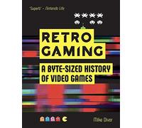 Retro Gaming: A Byte-sized History of Video Games - from Atari to Zelda: A Byte-sized History of Video Games - from Atari to Zelda