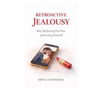 Retroactive Jealousy: Stop Replaying His Past and Losing Yourself