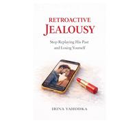 Retroactive Jealousy: Stop Replaying His Past and Losing Yourself