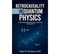 Retrocausality In Quantum Physics: A New Framework For Time, Causality, And Reality