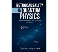 Retrocausality In Quantum Physics: A New Framework For Time, Causality, And Reality