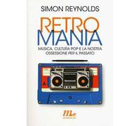 Retromania. Musica, cultura pop e la nostra ossessione per il passato