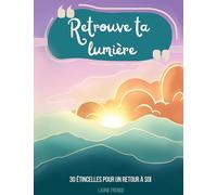 Retrouve ta lumière: 30 étincelles pour un retour à soi