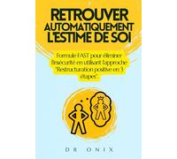 RETROUVER AUTOMATIQUEMENT L'ESTIME DE SOI: Formule FAST pour éliminer l'insécurité en utilisant l'approche "Restructuration positive en 3 étapes".: 4