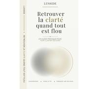 Retrouver la clarté quand tout est flou: Un guide pratique pour arrêter de douter, faire le tri et prendre une décision