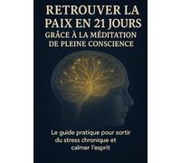 Retrouver la paix en 21 jours grâce à la méditation de pleine conscience: Le guide pratique pour sortir du stress chronique et calmer l’esprit.