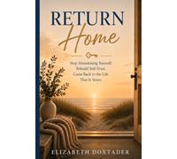 RETURN HOME: Stop Abandoning Yourself. Rebuild Self-Trust. Come Back to the Life That Is Yours.
