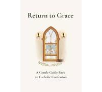 Return to Grace: A Gentle Guide Back to Catholic Confession